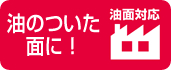 油のついた面に！油面対応