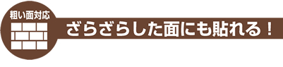 ざらざらした面にも貼れる！